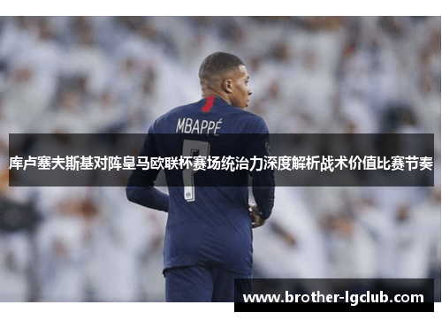 库卢塞夫斯基对阵皇马欧联杯赛场统治力深度解析战术价值比赛节奏