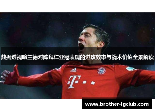 数据透视哈兰德对阵拜仁亚冠表现的进攻效率与战术价值全景解读