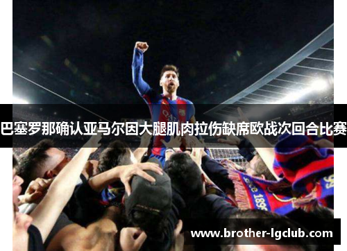 巴塞罗那确认亚马尔因大腿肌肉拉伤缺席欧战次回合比赛 巴塞罗那确认亚马尔因大腿肌肉拉伤缺席欧战次回合比赛