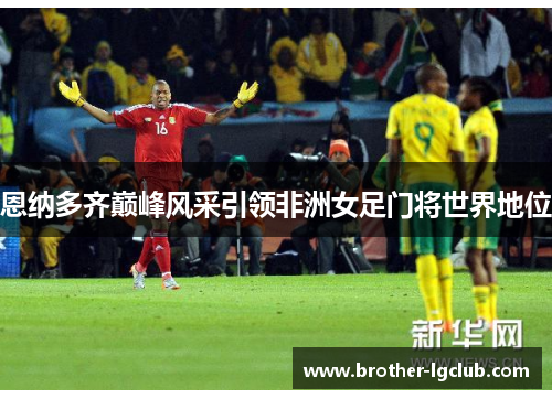恩纳多齐巅峰风采引领非洲女足门将世界地位