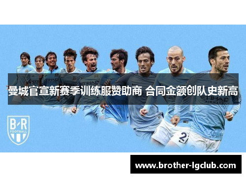 曼城官宣新赛季训练服赞助商 合同金额创队史新高 曼城官宣新赛季训练服赞助商 合同金额创队史新高