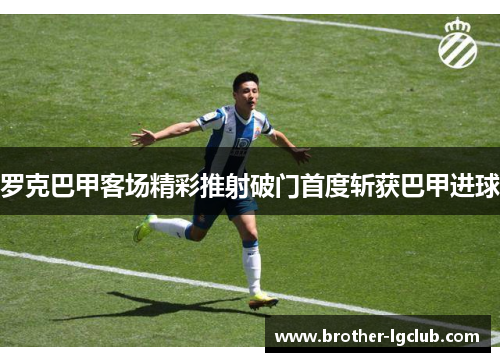 罗克巴甲客场精彩推射破门首度斩获巴甲进球 罗克巴甲客场精彩推射破门首度斩获巴甲进球