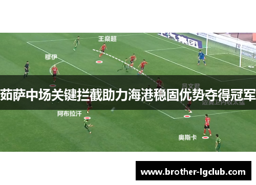 茹萨中场关键拦截助力海港稳固优势夺得冠军 茹萨中场关键拦截助力海港稳固优势夺得冠军