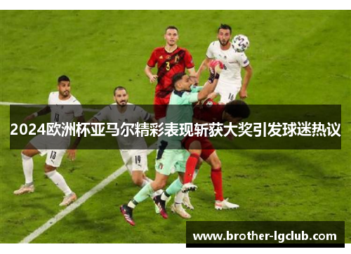 2024欧洲杯亚马尔精彩表现斩获大奖引发球迷热议