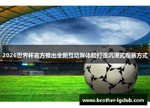 2026世界杯官方推出全新互动屏体验打造沉浸式观赛方式