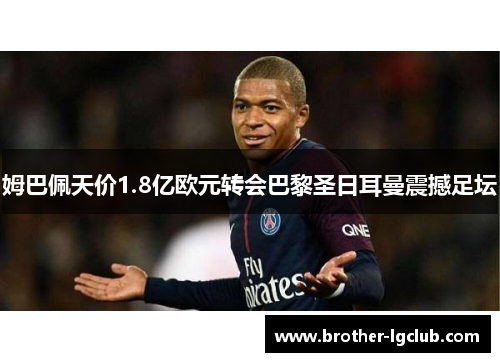 姆巴佩天价1.8亿欧元转会巴黎圣日耳曼震撼足坛