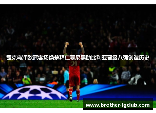 楚克乌泽欧冠客场绝杀拜仁慕尼黑助比利亚晋级八强创造历史 楚克乌泽欧冠客场绝杀拜仁慕尼黑助比利亚晋级八强创造历史