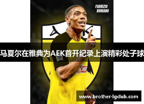 马夏尔在雅典为AEK首开纪录上演精彩处子球 马夏尔在雅典为AEK首开纪录上演精彩处子球