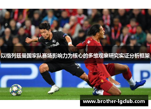 以格列兹曼国家队赛场影响力为核心的多维观察研究实证分析框架 以格列兹曼国家队赛场影响力为核心的多维观察研究实证分析框架