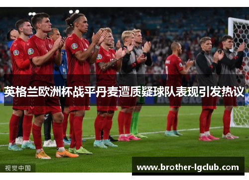 英格兰欧洲杯战平丹麦遭质疑球队表现引发热议 英格兰欧洲杯战平丹麦遭质疑球队表现引发热议