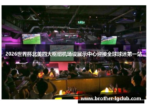 2026世界杯北美四大枢纽机场设展示中心迎接全球球迷第一站 2026世界杯北美四大枢纽机场设展示中心迎接全球球迷第一站