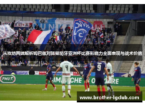 从攻防两端解析姆巴佩对阵葡萄牙亚洲杯比赛影响力全面表现与战术价值 从攻防两端解析姆巴佩对阵葡萄牙亚洲杯比赛影响力全面表现与战术价值