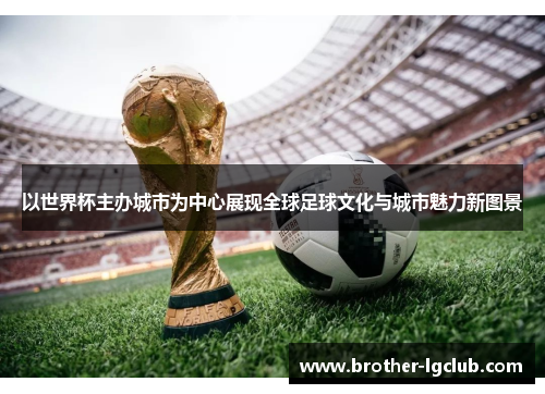 以世界杯主办城市为中心展现全球足球文化与城市魅力新图景