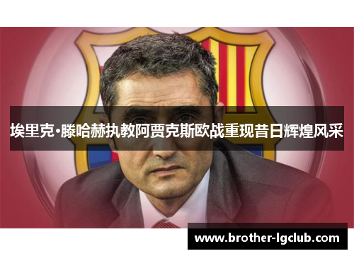 埃里克·滕哈赫执教阿贾克斯欧战重现昔日辉煌风采 埃里克·滕哈赫执教阿贾克斯欧战重现昔日辉煌风采