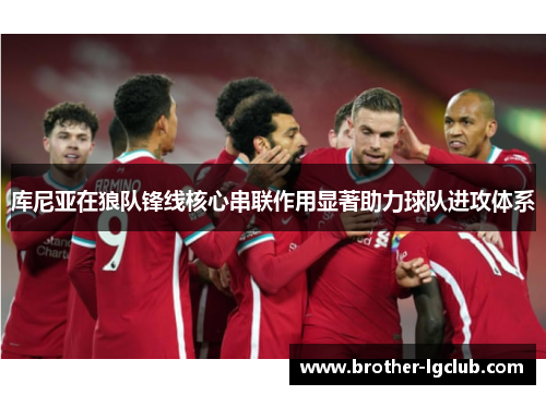 库尼亚在狼队锋线核心串联作用显著助力球队进攻体系 库尼亚在狼队锋线核心串联作用显著助力球队进攻体系