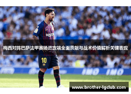 梅西对阵巴萨法甲赛场进攻端全面贡献与战术价值解析关键表现 梅西对阵巴萨法甲赛场进攻端全面贡献与战术价值解析关键表现